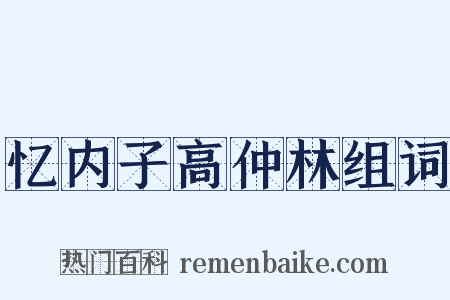 忆内子高仲林组词是什么意思的图片